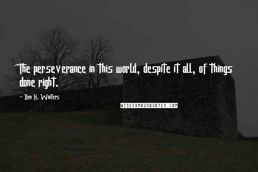 Ben H. Winters Quotes: The perseverance in this world, despite it all, of things done right.