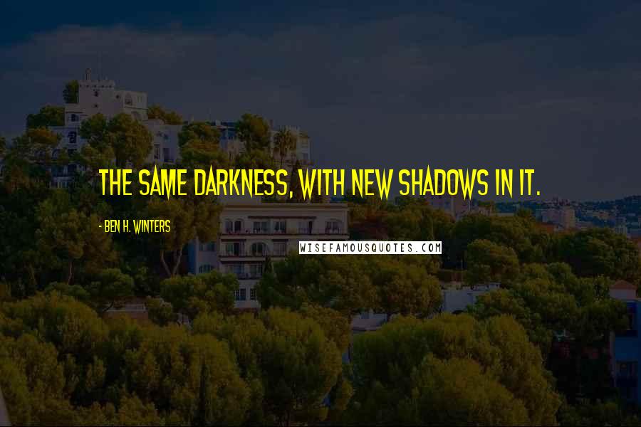 Ben H. Winters Quotes: The same darkness, with new shadows in it.