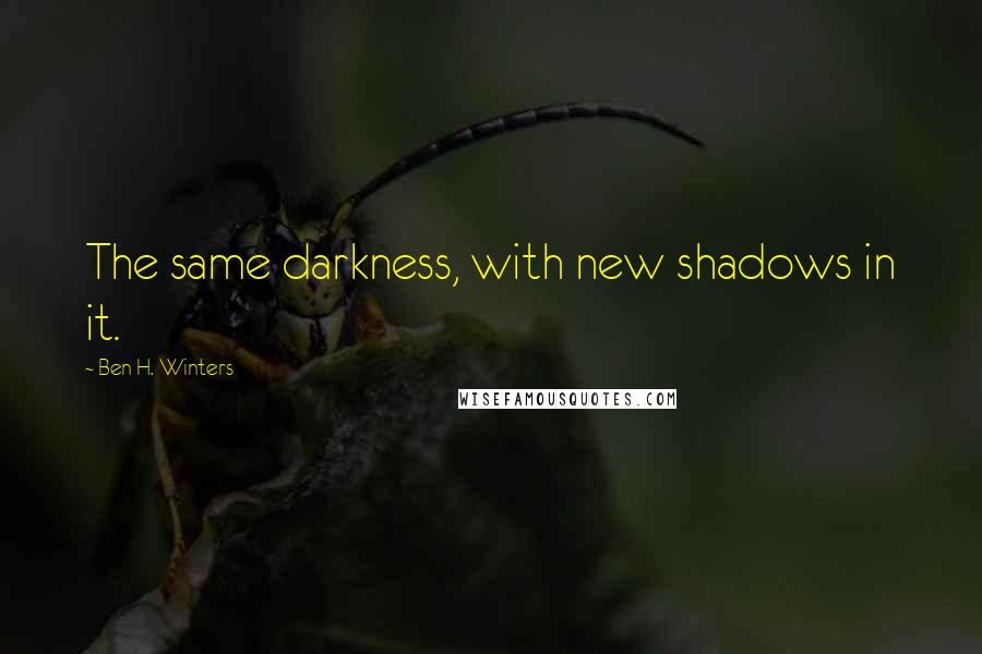 Ben H. Winters Quotes: The same darkness, with new shadows in it.