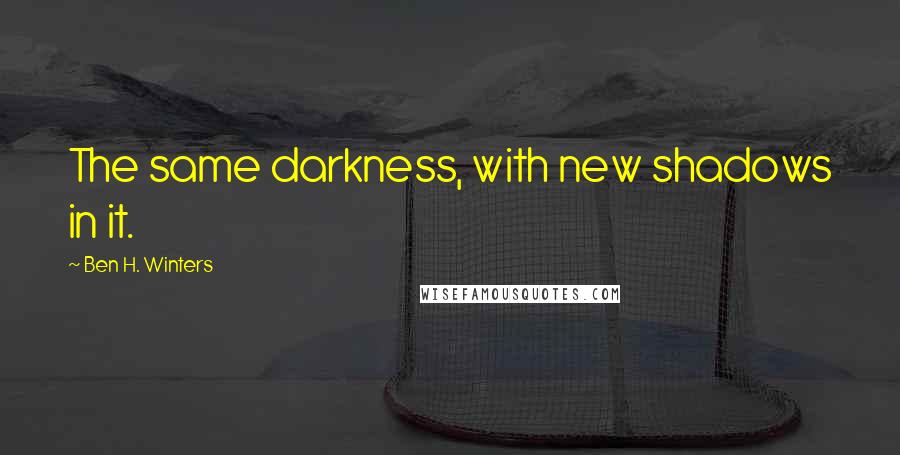 Ben H. Winters Quotes: The same darkness, with new shadows in it.