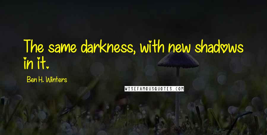 Ben H. Winters Quotes: The same darkness, with new shadows in it.