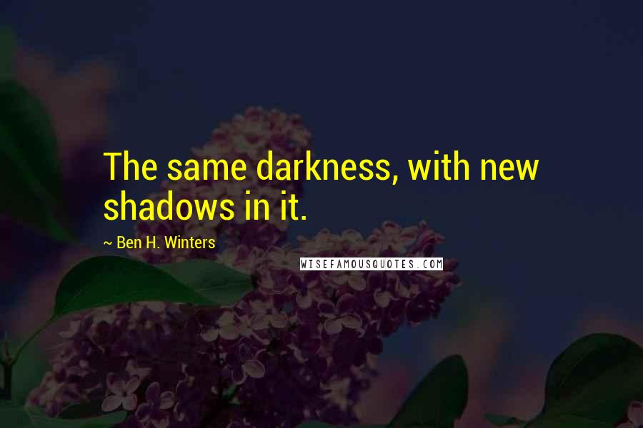 Ben H. Winters Quotes: The same darkness, with new shadows in it.