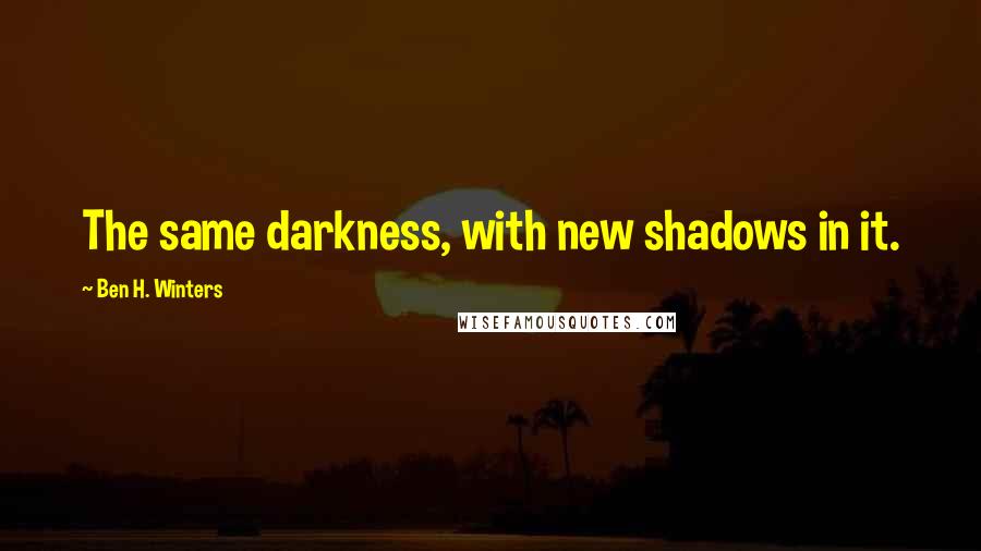 Ben H. Winters Quotes: The same darkness, with new shadows in it.