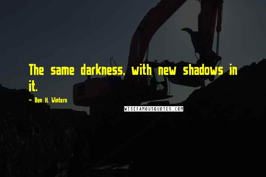 Ben H. Winters Quotes: The same darkness, with new shadows in it.