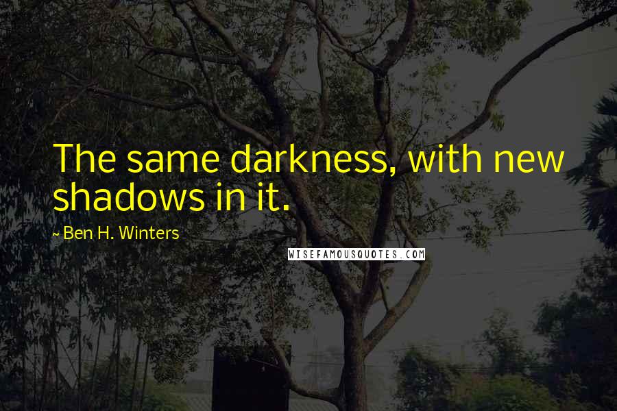 Ben H. Winters Quotes: The same darkness, with new shadows in it.