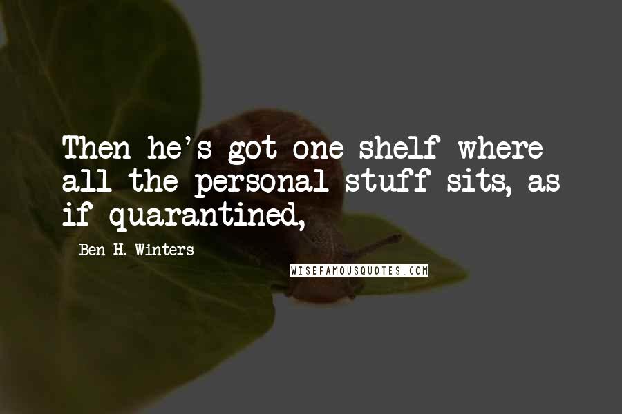 Ben H. Winters Quotes: Then he's got one shelf where all the personal stuff sits, as if quarantined,