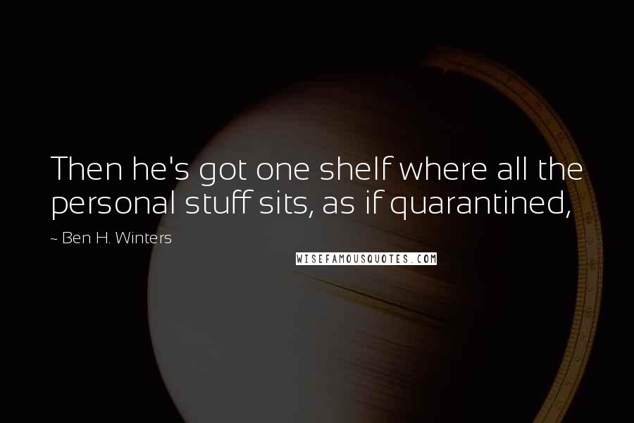 Ben H. Winters Quotes: Then he's got one shelf where all the personal stuff sits, as if quarantined,