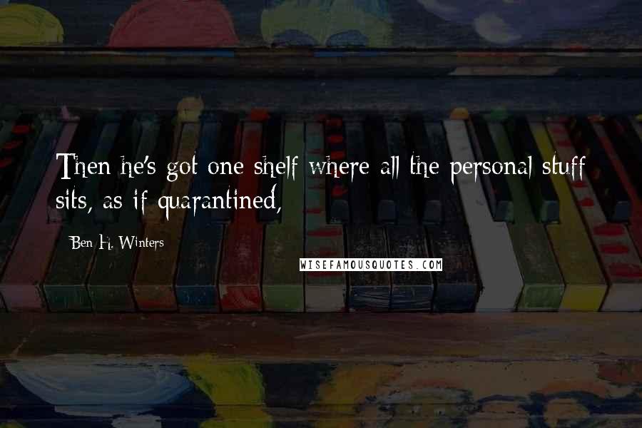 Ben H. Winters Quotes: Then he's got one shelf where all the personal stuff sits, as if quarantined,