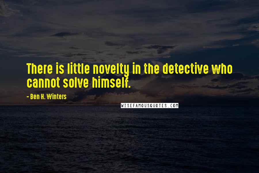Ben H. Winters Quotes: There is little novelty in the detective who cannot solve himself.