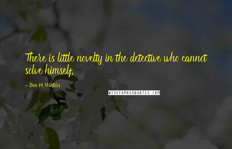 Ben H. Winters Quotes: There is little novelty in the detective who cannot solve himself.