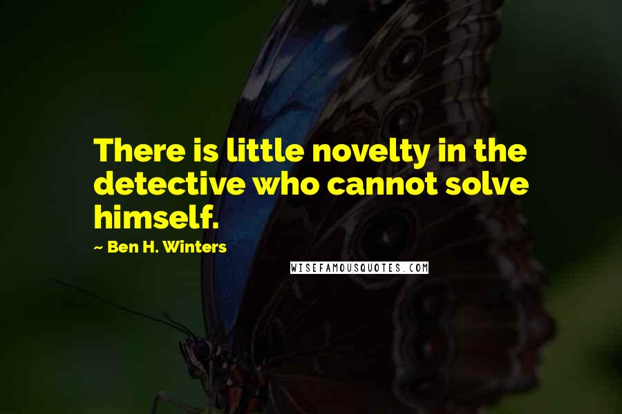 Ben H. Winters Quotes: There is little novelty in the detective who cannot solve himself.