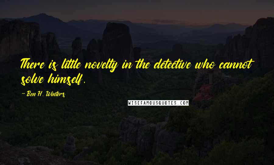 Ben H. Winters Quotes: There is little novelty in the detective who cannot solve himself.
