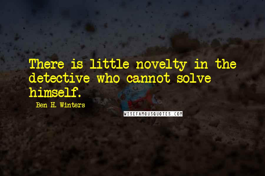 Ben H. Winters Quotes: There is little novelty in the detective who cannot solve himself.