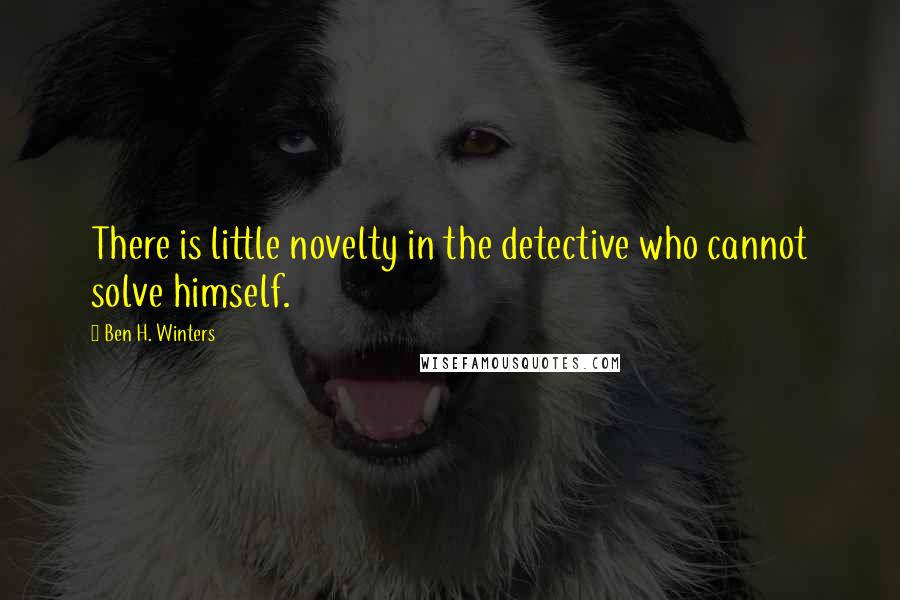 Ben H. Winters Quotes: There is little novelty in the detective who cannot solve himself.
