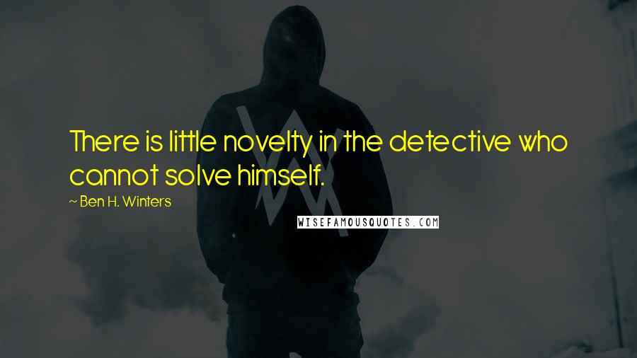 Ben H. Winters Quotes: There is little novelty in the detective who cannot solve himself.