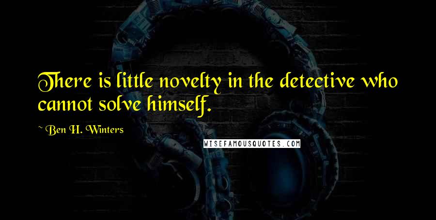 Ben H. Winters Quotes: There is little novelty in the detective who cannot solve himself.