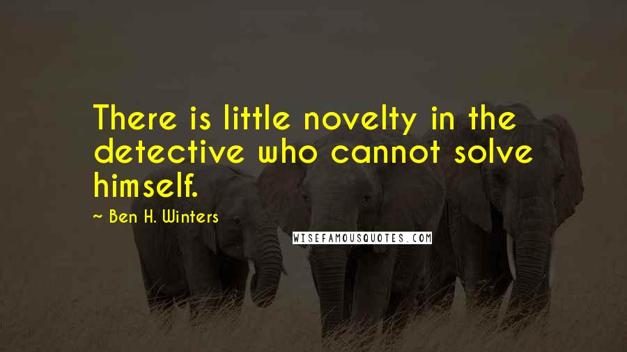 Ben H. Winters Quotes: There is little novelty in the detective who cannot solve himself.