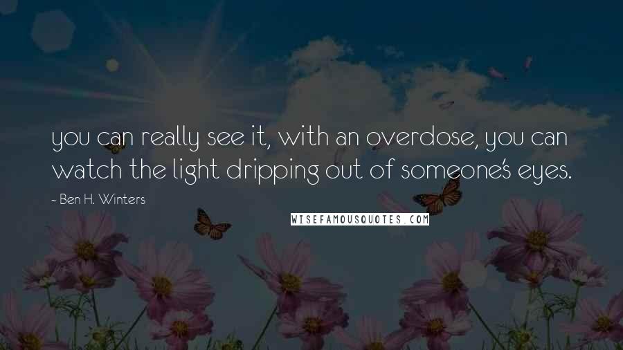 Ben H. Winters Quotes: you can really see it, with an overdose, you can watch the light dripping out of someone's eyes.