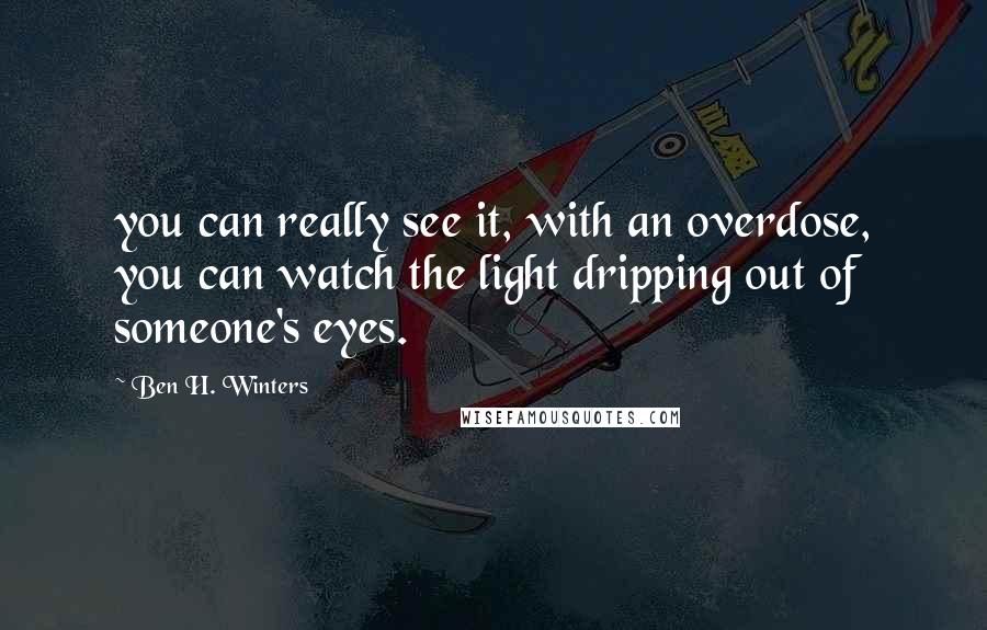 Ben H. Winters Quotes: you can really see it, with an overdose, you can watch the light dripping out of someone's eyes.