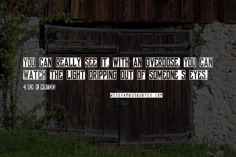 Ben H. Winters Quotes: you can really see it, with an overdose, you can watch the light dripping out of someone's eyes.