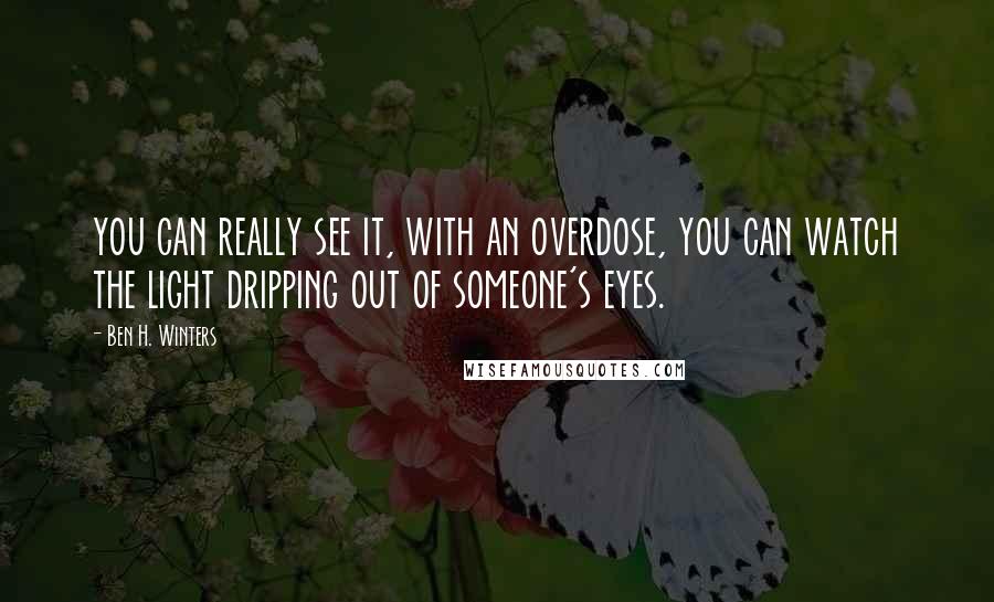 Ben H. Winters Quotes: you can really see it, with an overdose, you can watch the light dripping out of someone's eyes.