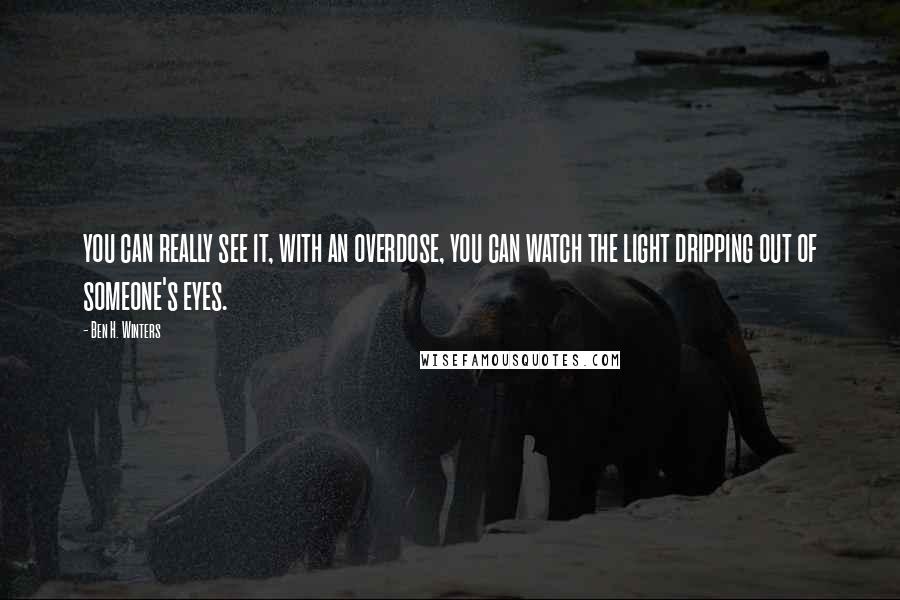 Ben H. Winters Quotes: you can really see it, with an overdose, you can watch the light dripping out of someone's eyes.