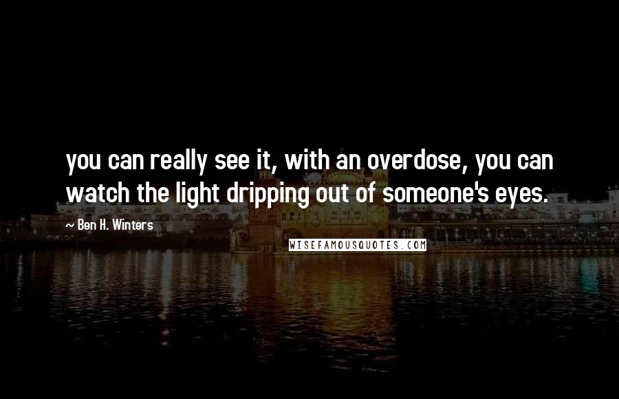 Ben H. Winters Quotes: you can really see it, with an overdose, you can watch the light dripping out of someone's eyes.