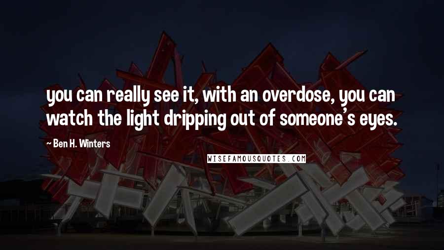 Ben H. Winters Quotes: you can really see it, with an overdose, you can watch the light dripping out of someone's eyes.