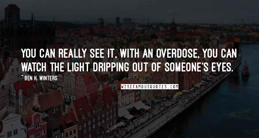 Ben H. Winters Quotes: you can really see it, with an overdose, you can watch the light dripping out of someone's eyes.