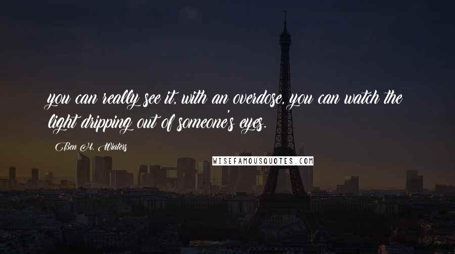 Ben H. Winters Quotes: you can really see it, with an overdose, you can watch the light dripping out of someone's eyes.