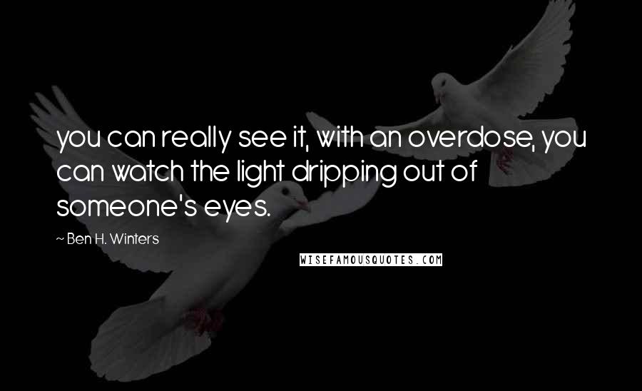 Ben H. Winters Quotes: you can really see it, with an overdose, you can watch the light dripping out of someone's eyes.