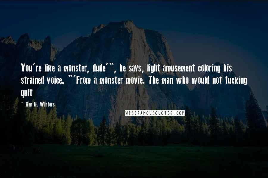 Ben H. Winters Quotes: You're like a monster, dude'", he says, light amusement coloring his strained voice. "'From a monster movie. The man who would not fucking quit