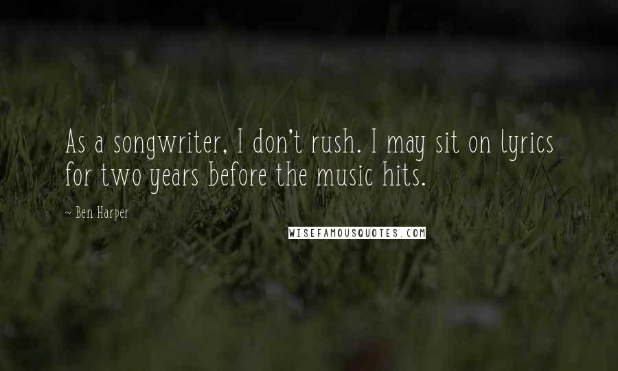 Ben Harper Quotes: As a songwriter, I don't rush. I may sit on lyrics for two years before the music hits.