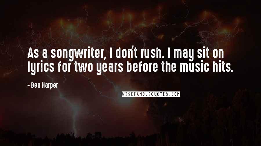 Ben Harper Quotes: As a songwriter, I don't rush. I may sit on lyrics for two years before the music hits.