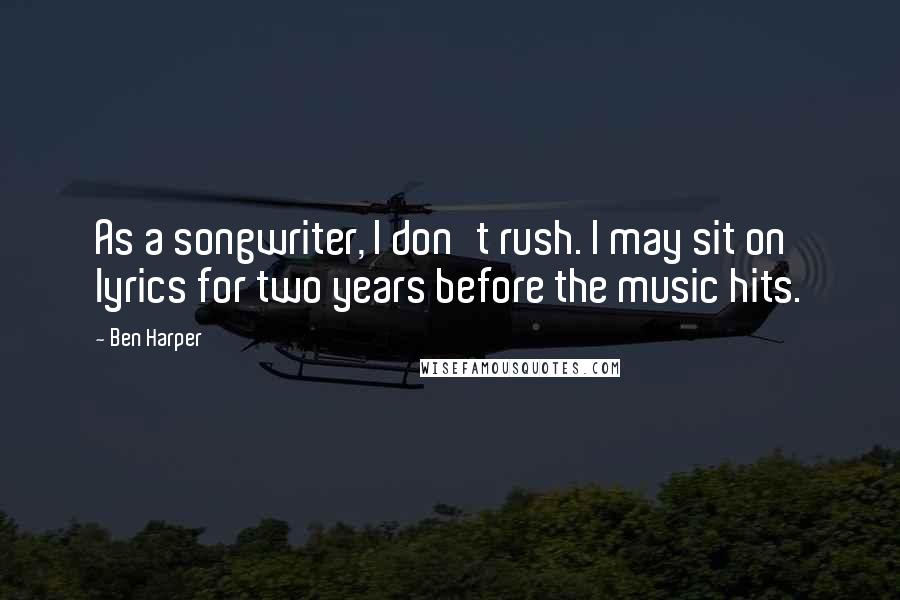 Ben Harper Quotes: As a songwriter, I don't rush. I may sit on lyrics for two years before the music hits.