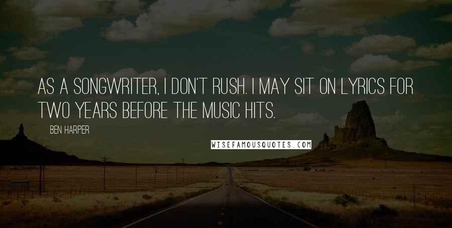 Ben Harper Quotes: As a songwriter, I don't rush. I may sit on lyrics for two years before the music hits.