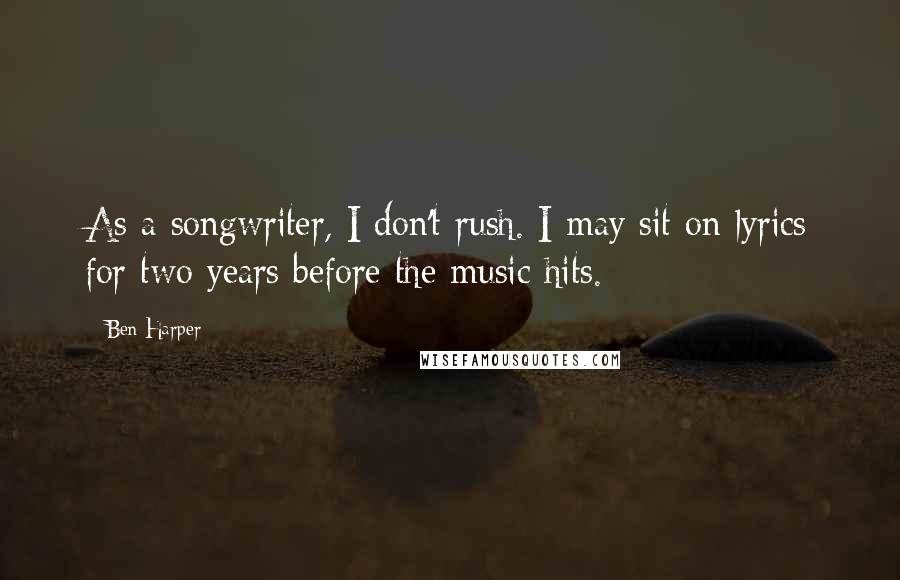 Ben Harper Quotes: As a songwriter, I don't rush. I may sit on lyrics for two years before the music hits.