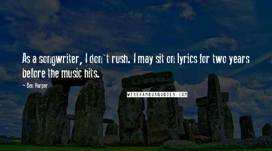 Ben Harper Quotes: As a songwriter, I don't rush. I may sit on lyrics for two years before the music hits.