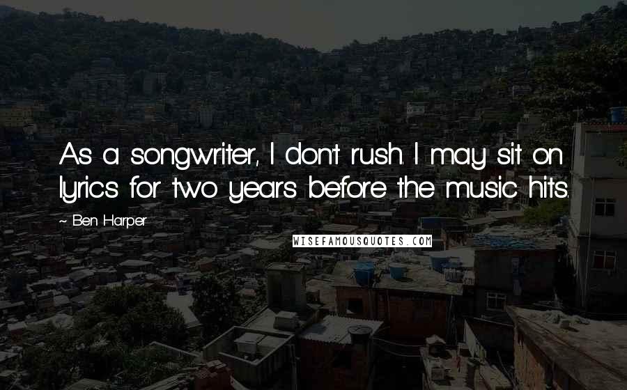 Ben Harper Quotes: As a songwriter, I don't rush. I may sit on lyrics for two years before the music hits.