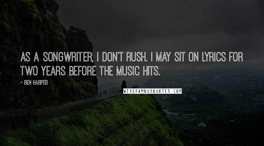 Ben Harper Quotes: As a songwriter, I don't rush. I may sit on lyrics for two years before the music hits.