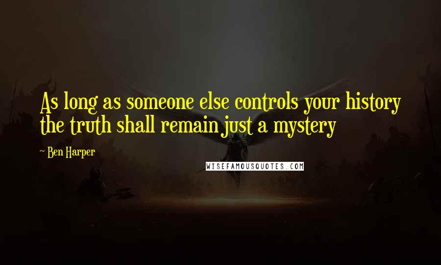 Ben Harper Quotes: As long as someone else controls your history the truth shall remain just a mystery