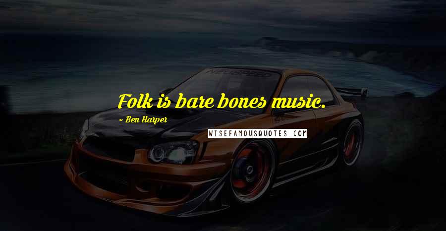 Ben Harper Quotes: Folk is bare bones music.