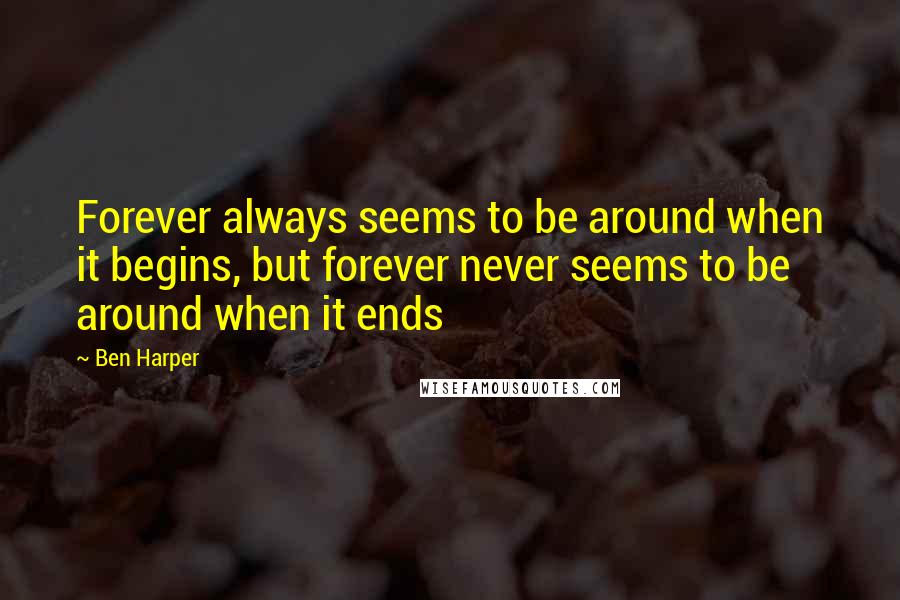 Ben Harper Quotes: Forever always seems to be around when it begins, but forever never seems to be around when it ends