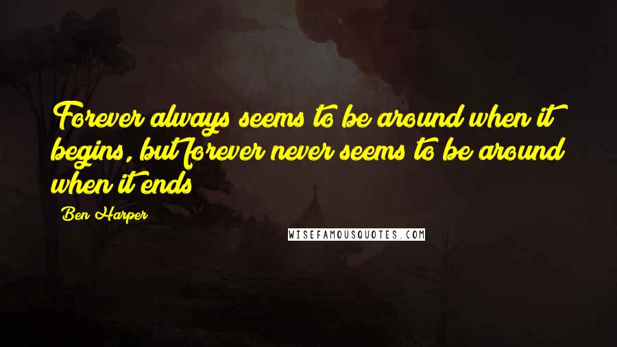 Ben Harper Quotes: Forever always seems to be around when it begins, but forever never seems to be around when it ends