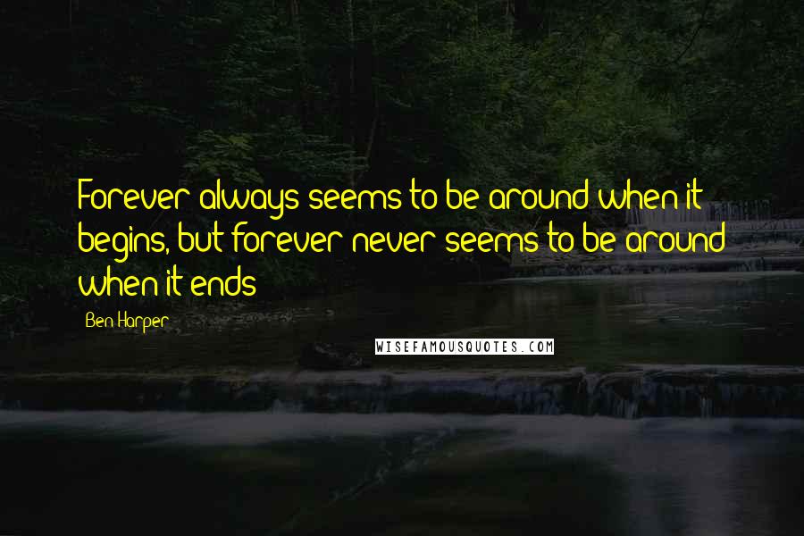 Ben Harper Quotes: Forever always seems to be around when it begins, but forever never seems to be around when it ends