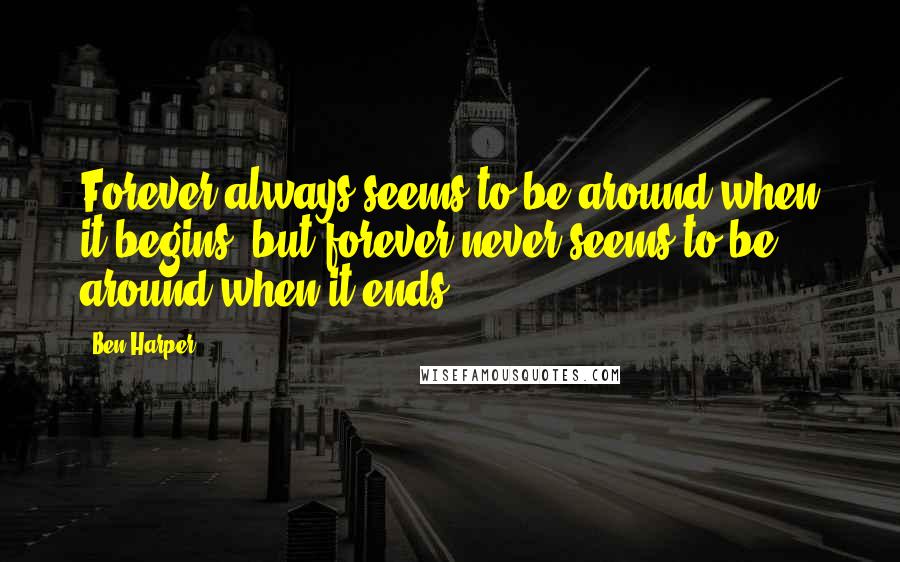 Ben Harper Quotes: Forever always seems to be around when it begins, but forever never seems to be around when it ends