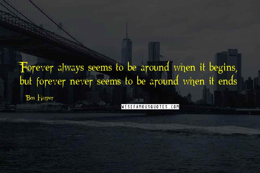 Ben Harper Quotes: Forever always seems to be around when it begins, but forever never seems to be around when it ends