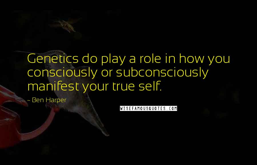 Ben Harper Quotes: Genetics do play a role in how you consciously or subconsciously manifest your true self.
