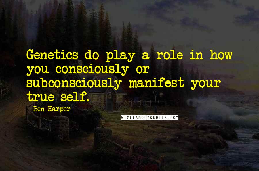 Ben Harper Quotes: Genetics do play a role in how you consciously or subconsciously manifest your true self.