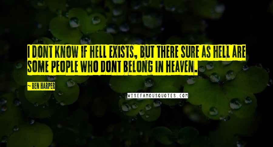 Ben Harper Quotes: I dont know if hell exists, but there sure as hell are some people who dont belong in heaven.